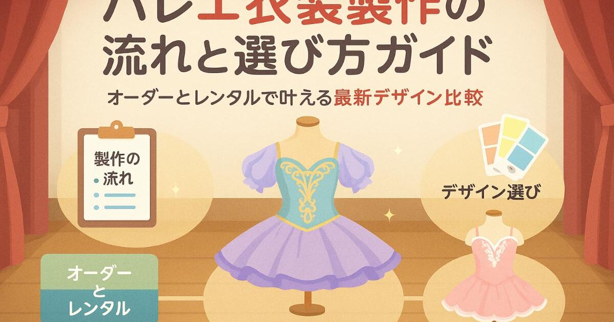 バレエ衣装製作の流れと選び方完全ガイド｜オーダーメイドやレンタルで 