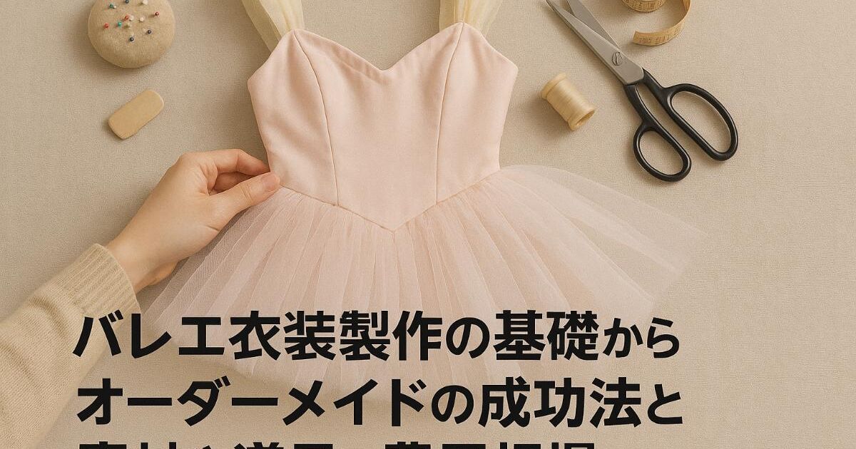 バレエ衣装製作の基礎からオーダーメイドの成功法と素材や道具・費用 