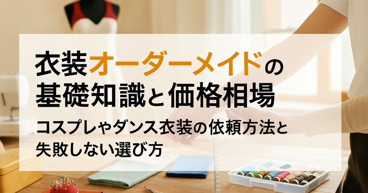 衣装オーダーメイドの基礎知識と価格相場｜コスプレやダンス衣装の依頼 