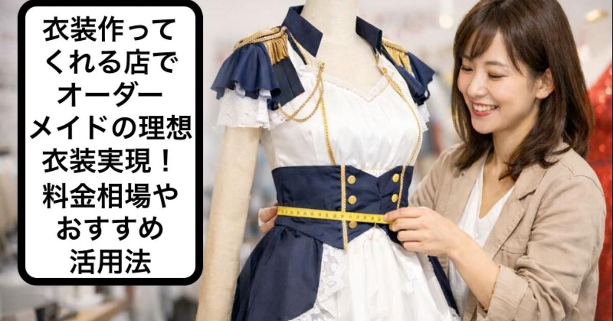 衣装作ってくれる店でオーダーメイドの理想衣装実現！料金相場や 